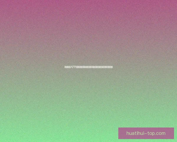 华体会优惠活动全面升级畅享多重福利体验精彩赛事赢好礼指南攻略大全